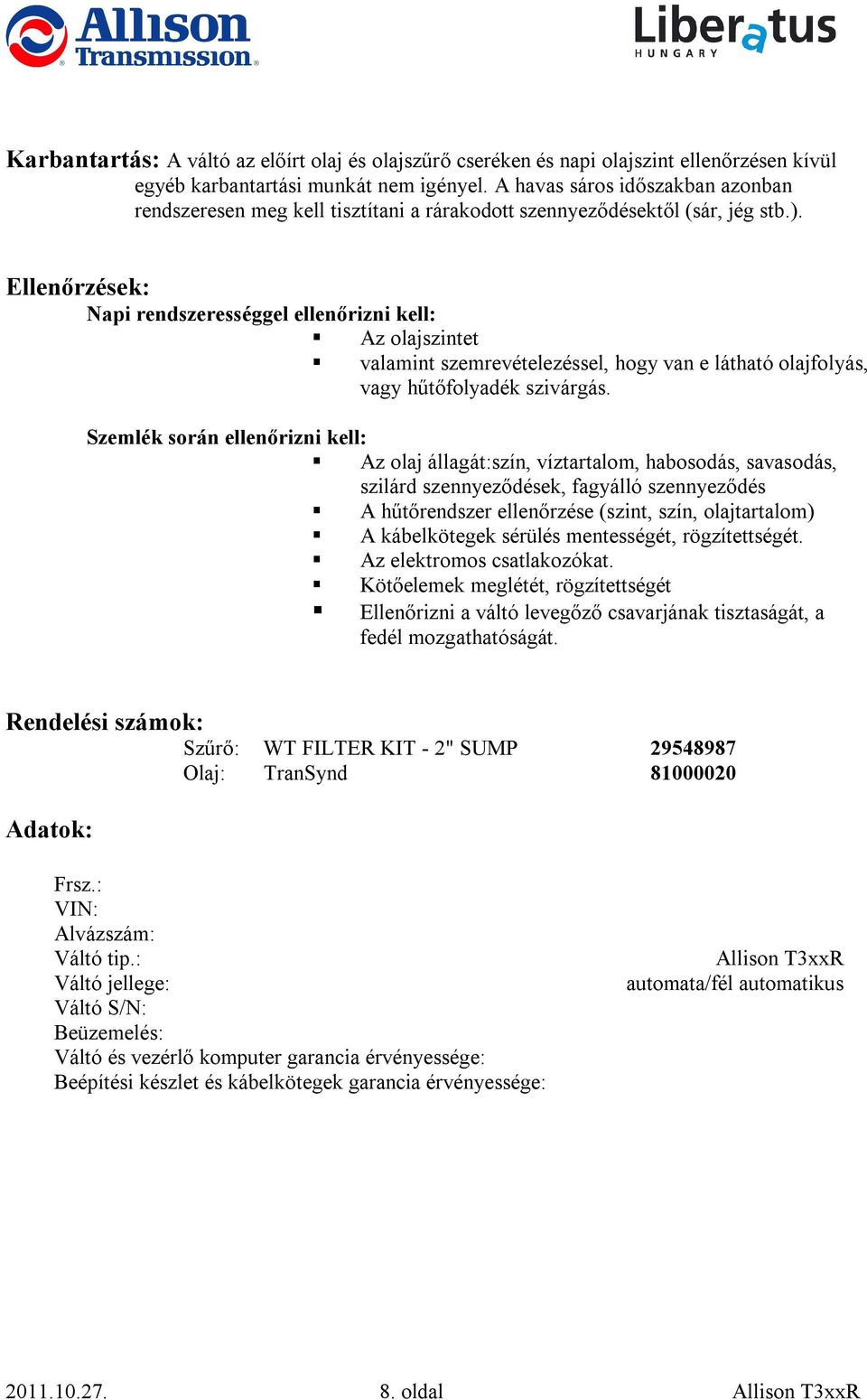 Ellenőrzések: Napi rendszerességgel ellenőrizni kell: Az olajszintet valamint szemrevételezéssel, hogy van e látható olajfolyás, vagy hűtőfolyadék szivárgás.