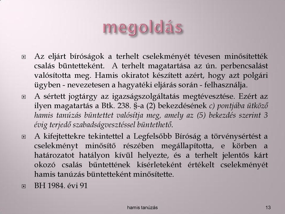 Ezért az ilyen magatartás a Btk. 238. -a (2) bekezdésének c) pontjába ütköző hamis tanúzás büntettet valósítja meg, amely az (5) bekezdés szerint 3 évig terjedő szabadságvesztéssel büntethető.