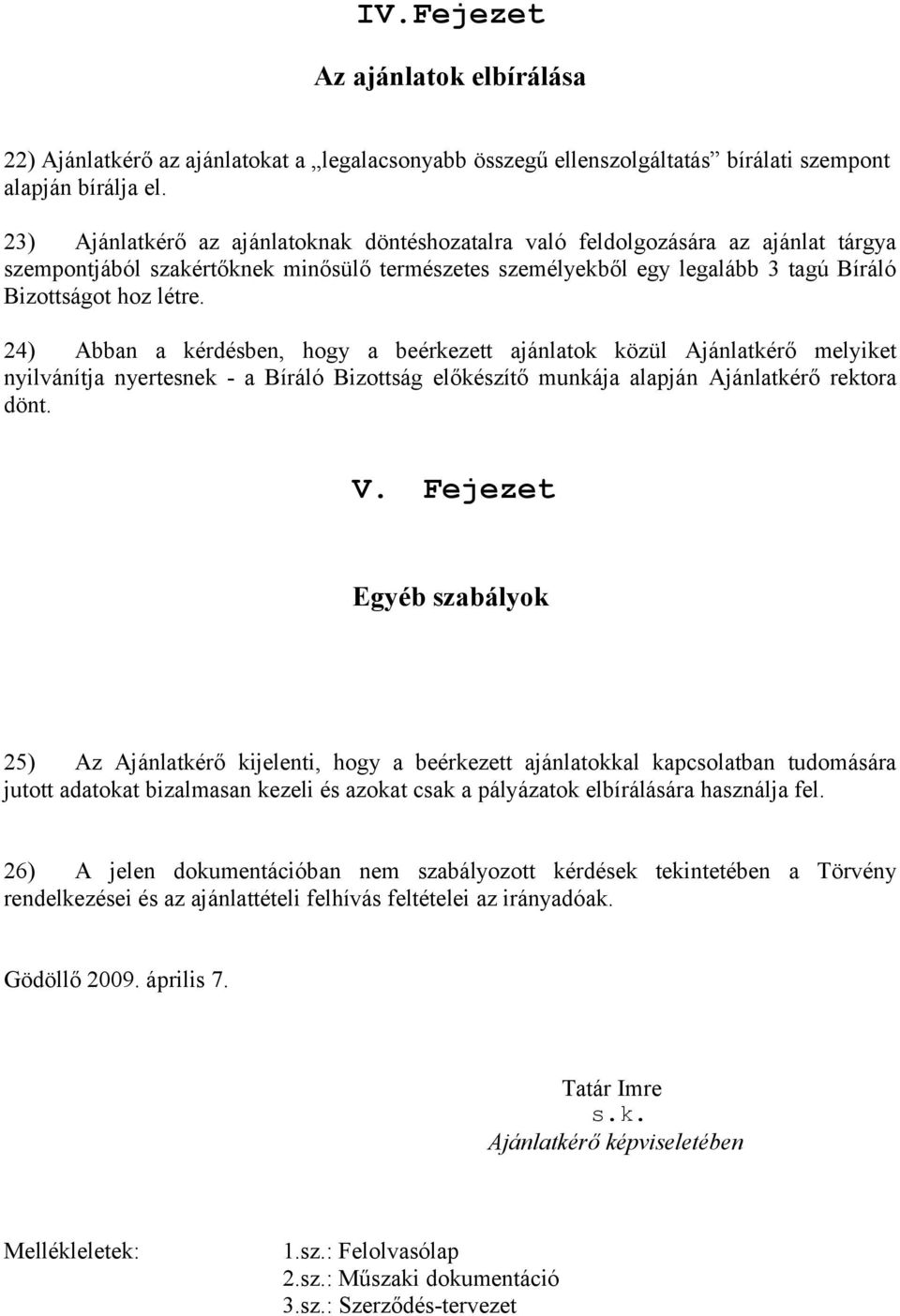 24) Abban a kérdésben, hogy a beérkezett ajánlatok közül Ajánlatkérő melyiket nyilvánítja nyertesnek - a Bíráló Bizottság előkészítő munkája alapján Ajánlatkérő rektora dönt. V.