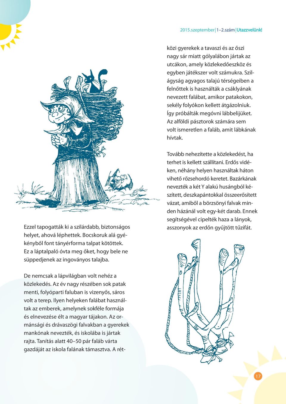 Az ormánsági és drávaszögi falvakban a gyerekek mankónak nevezték, és iskolába is jártak rajta. Tanítás alatt 40 50 pár faláb várta gazdáját az iskola falának támasztva.