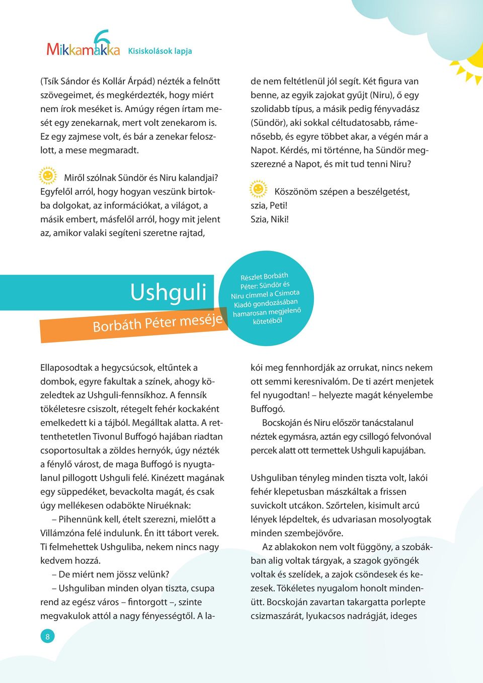 Egyfelől arról, hogy hogyan veszünk birtokba dolgokat, az információkat, a világot, a másik embert, másfelől arról, hogy mit jelent az, amikor valaki segíteni szeretne rajtad, de nem feltétlenül jól