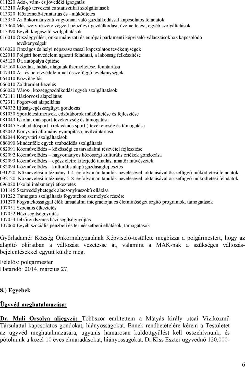 parlamenti képviselő-választásokhoz kapcsolódó tevékenységek 016020 Országos és helyi népszavazással kapcsolatos tevékenységek 022010 Polgári honvédelem ágazati feladatai, a lakosság felkészítése