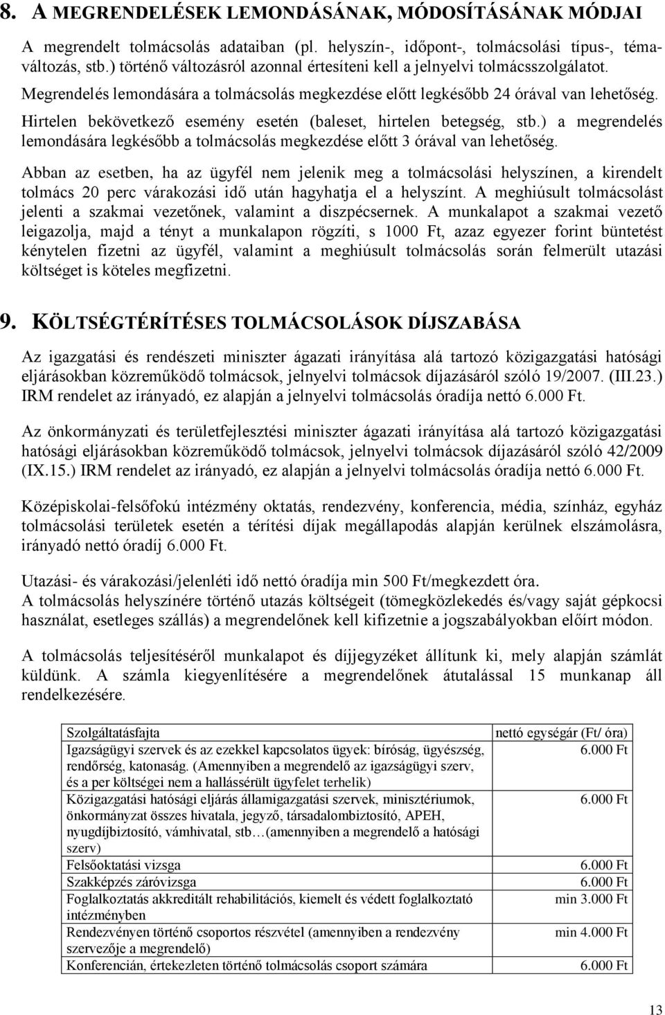 Hirtelen bekövetkező esemény esetén (baleset, hirtelen betegség, stb.) a megrendelés lemondására legkésőbb a tolmácsolás megkezdése előtt 3 órával van lehetőség.