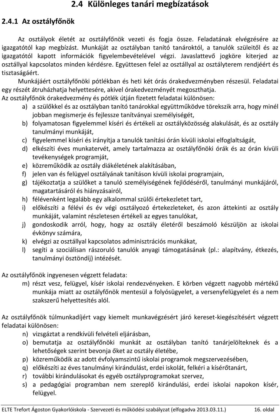 Együttesen felel az osztállyal az osztályterem rendjéért és tisztaságáért. Munkájáért osztályfőnöki pótlékban és heti két órás órakedvezményben részesül.