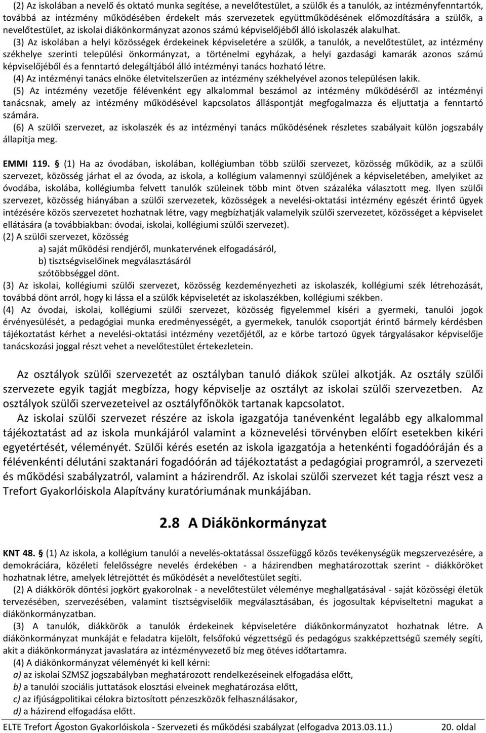 (3) Az iskolában a helyi közösségek érdekeinek képviseletére a szülők, a tanulók, a nevelőtestület, az intézmény székhelye szerinti települési önkormányzat, a történelmi egyházak, a helyi gazdasági