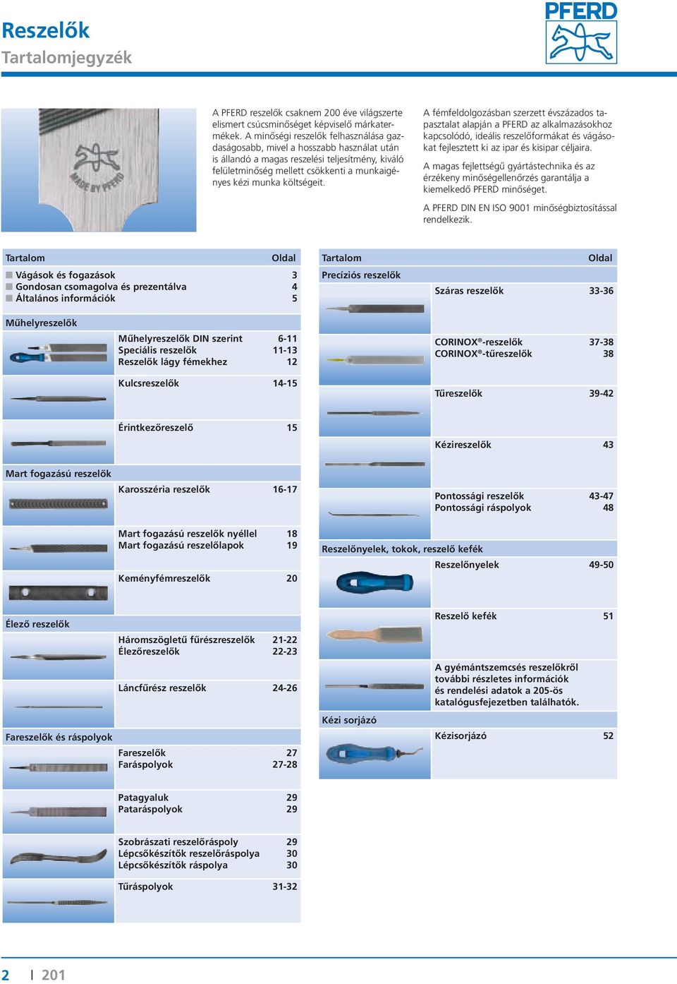 költségeit. A fémfeldolgozásban szerzett évszázados tapasztalat alapján a PFERD az alkalmazásokhoz kapcsolódó, ideális reszelőformákat és vágásokat fejlesztett ki az ipar és kisipar céljaira.