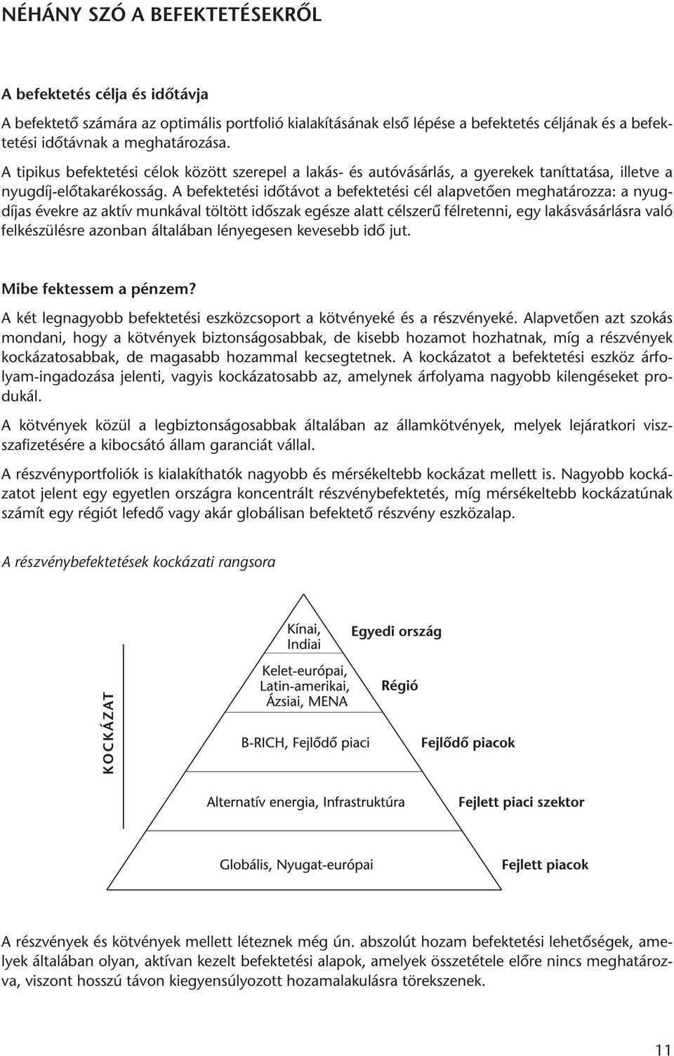 A befektetési időtávot a befektetési cél alapvetően meg ha tározza: a nyugdíjas évekre az aktív munkával töltött időszak egésze alatt célszerű félretenni, egy lakásvásárlásra való felkészülésre