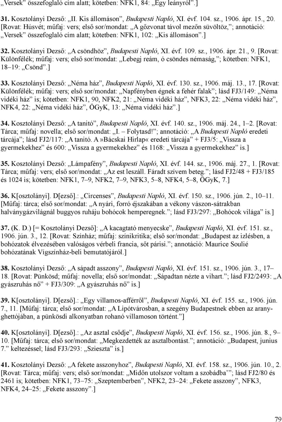 Kosztolányi Dezső: A csöndhöz, Budapesti Napló, XI. évf. 109. sz., 1906. ápr. 21., 9. [Rovat: Különfélék; műfaj: vers; első sor/mondat: Lebegj reám, ó csöndes némaság, ; kötetben: NFK1, 18 19: Csönd.