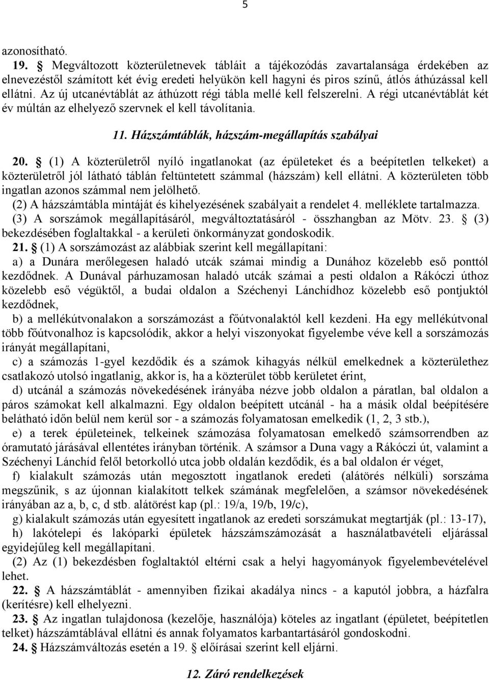 Az új utcanévtáblát az áthúzott régi tábla mellé kell felszerelni. A régi utcanévtáblát két év múltán az elhelyező szervnek el kell távolítania. 11. Házszámtáblák, házszám-megállapítás szabályai 20.