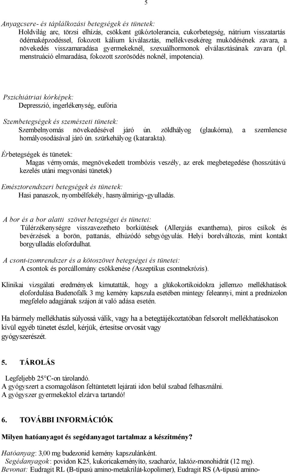 Pszichiátriai kórképek: Depresszió, ingerlékenység, eufória Szembetegségek és szemészeti tünetek: Szembelnyomás növekedésével járó ún. zöldhályog (glaukóma), a szemlencse homályosodásával járó ún.