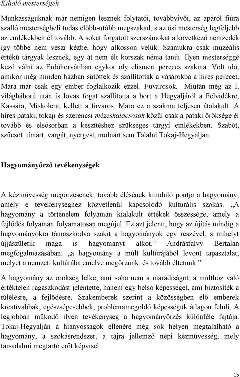 Ilyen mesterséggé kezd válni az Erdőhorvátiban egykor oly elismert pereces szakma. Volt idő, amikor még minden házban sütötték és szállították a vásárokba a híres perecet.