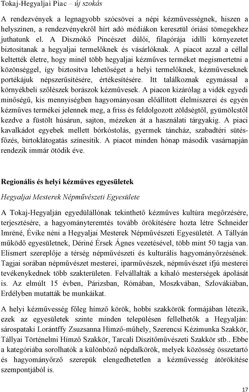 A piacot azzal a céllal keltették életre, hogy minél több hegyaljai kézműves terméket megismertetni a közönséggel, így biztosítva lehetőséget a helyi termelőknek, kézműveseknek portékájuk