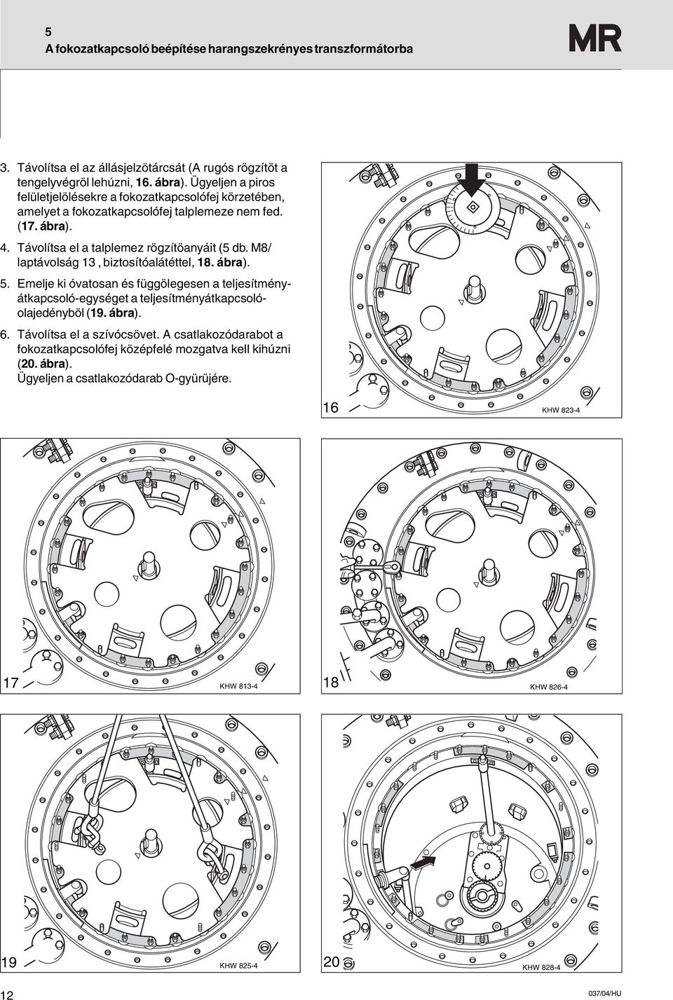 M8/ laptávolság 13, biztosítóalátéttel, 18. ábra). 5. Emelje ki óvatosan és függölegesen a teljesítményátkapcsoló-egységet a teljesítményátkapcsolóolajedényböl (19. ábra). 6.