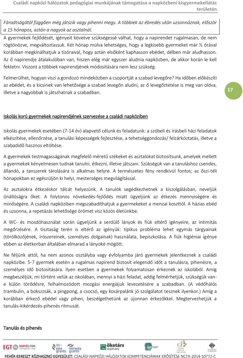 Két hónp múlv lehetséges, hogy legkisebb gyermeket már ½ órávl korábbn megkínálhtjuk tízórivl, hogy ztán elsőként kphsson ebédet, délben már ludhsson.