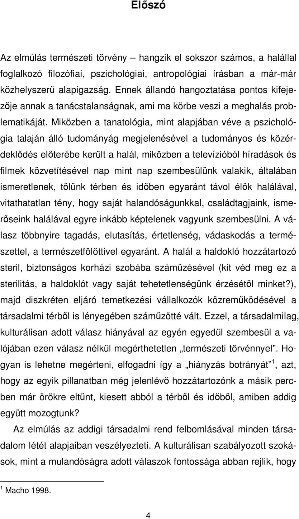 Miközben a tanatológia, mint alapjában véve a pszichológia talaján álló tudományág megjelenésével a tudományos és közérdeklődés előterébe került a halál, miközben a televízióból híradások és filmek