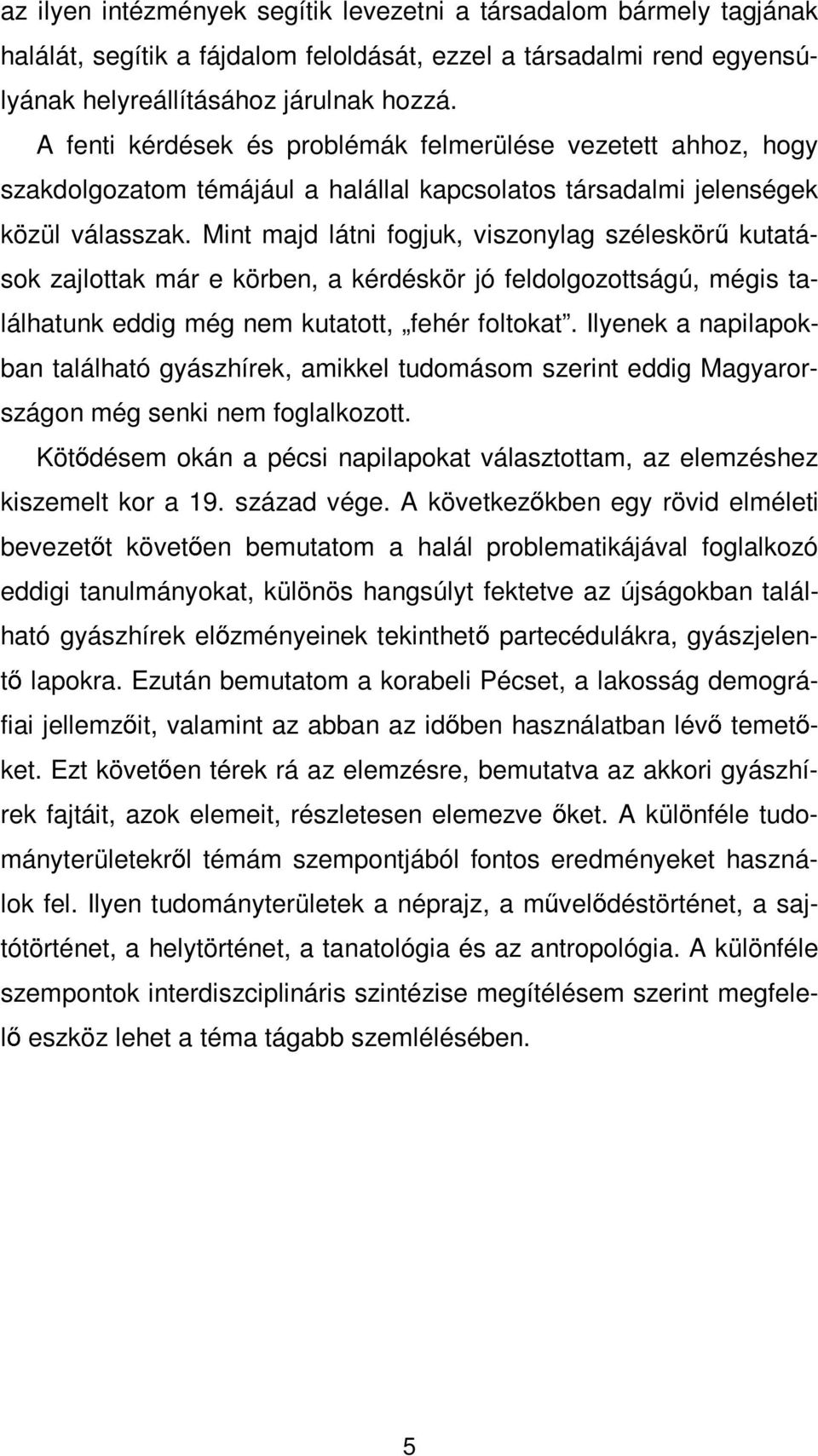 Mint majd látni fogjuk, viszonylag széleskörű kutatások zajlottak már e körben, a kérdéskör jó feldolgozottságú, mégis találhatunk eddig még nem kutatott, fehér foltokat.