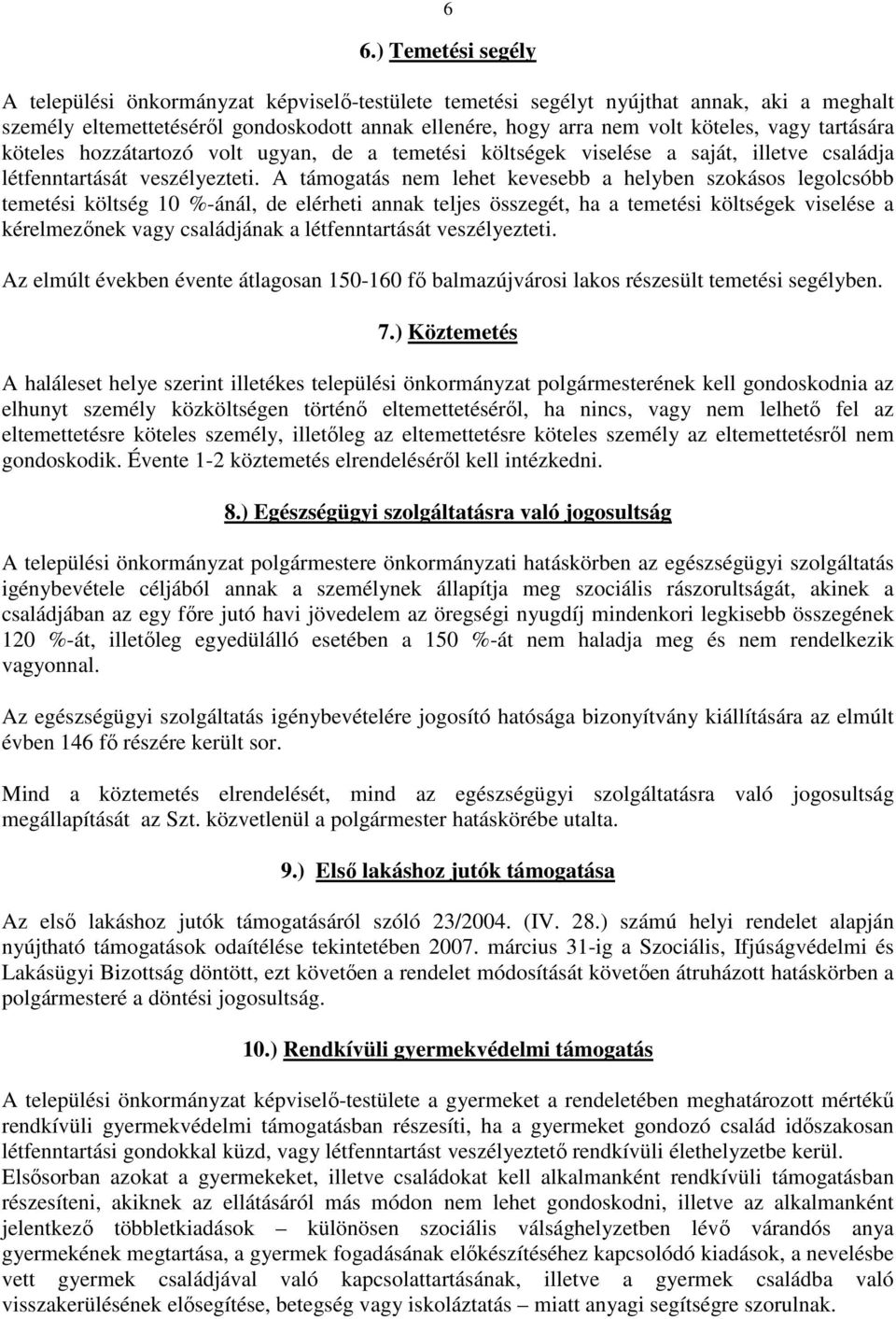 A támogatás nem lehet kevesebb a helyben szokásos legolcsóbb temetési költség 10 %-ánál, de elérheti annak teljes összegét, ha a temetési költségek viselése a kérelmezınek vagy családjának a