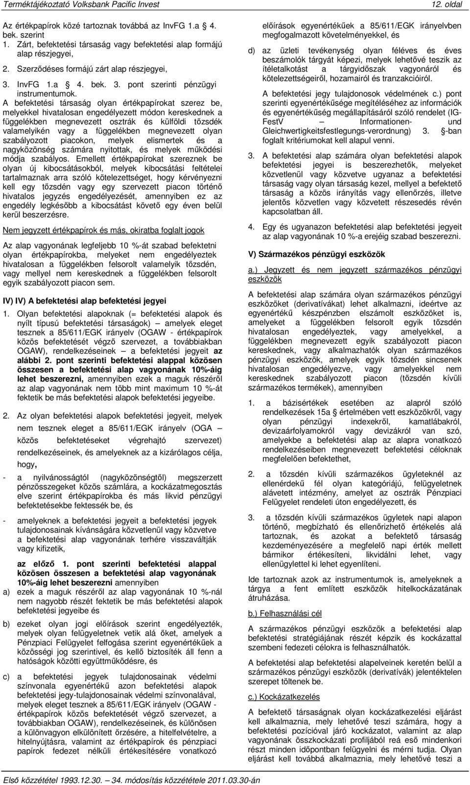 A befektetési társaság olyan értékpapírokat szerez be, melyekkel hivatalosan engedélyezett módon kereskednek a függelékben megnevezett osztrák és külföldi tőzsdék valamelyikén vagy a függelékben