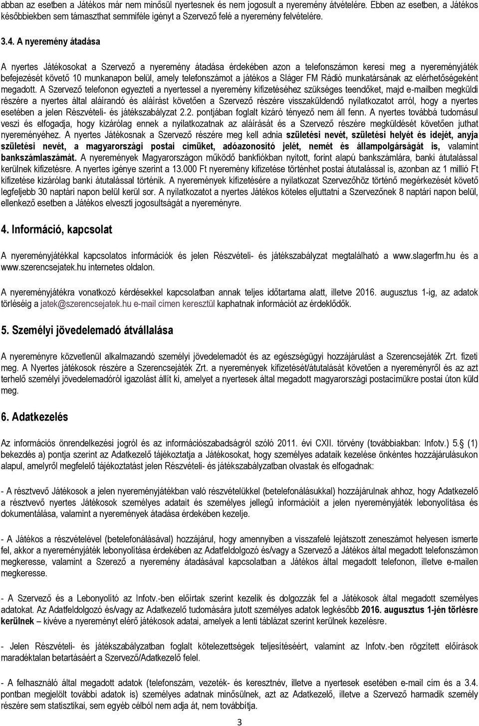 A nyeremény átadása A nyertes Játékosokat a Szervező a nyeremény átadása érdekében azon a telefonszámon keresi meg a nyereményjáték befejezését követő 10 munkanapon belül, amely telefonszámot a