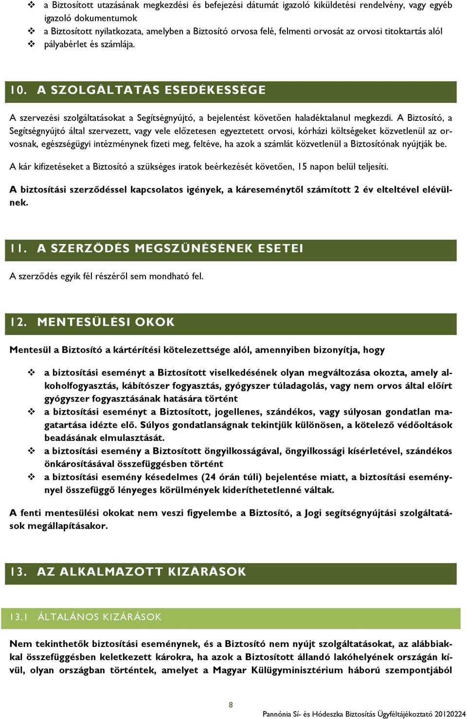 A Biztosító, a Segítségnyújtó által szervezett, vagy vele előzetesen egyeztetett orvosi, kórházi költségeket közvetlenül az orvosnak, egészségügyi intézménynek fizeti meg, feltéve, ha azok a számlát