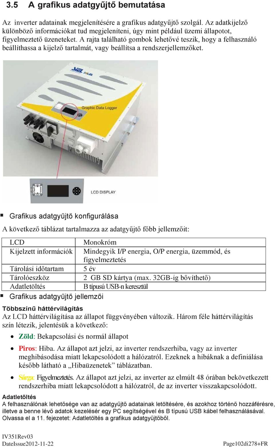 A rajta található gombok lehetővé teszik, hogy a felhasználó beállíthassa a kijelző tartalmát, vagy beállítsa a rendszerjellemzőket.