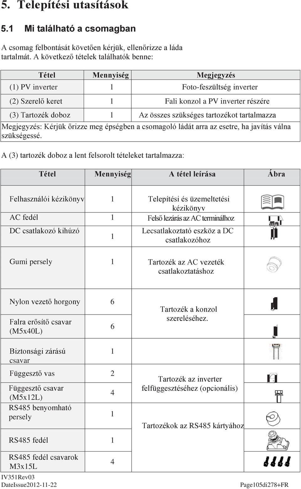 szükséges tartozékot tartalmazza Megjegyzés: Kérjük őrizze meg épségben a csomagoló ládát arra az esetre, ha javítás válna szükségessé.