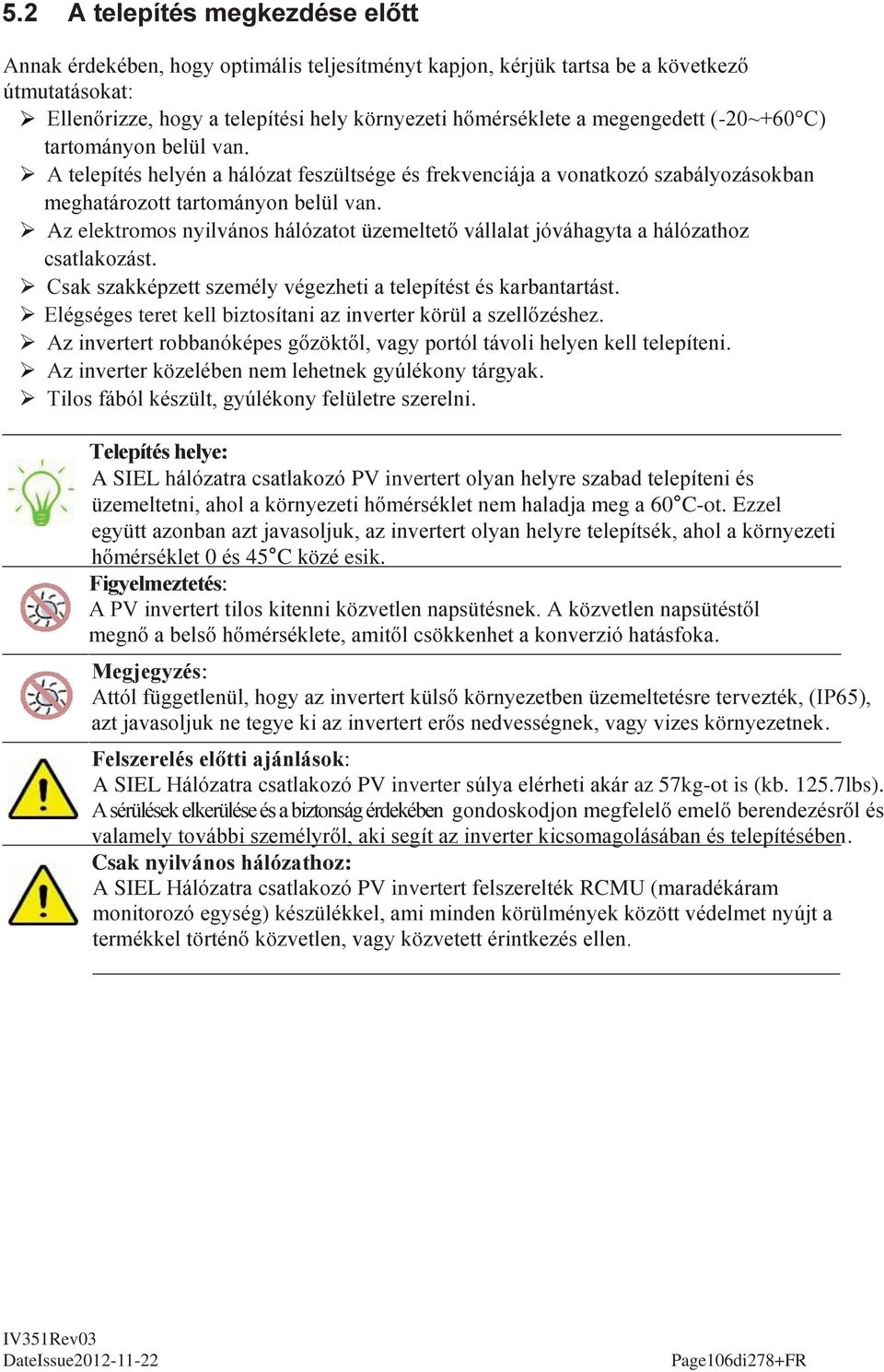 Az elektromos nyilvános hálózatot üzemeltető vállalat jóváhagyta a hálózathoz csatlakozást. Csak szakképzett személy végezheti a telepítést és karbantartást.