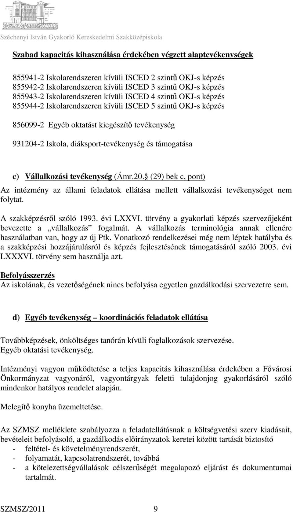 és támogatása c) Vállalkozási tevékenység (Ámr.20. (29) bek c, pont) Az intézmény az állami feladatok ellátása mellett vállalkozási tevékenységet nem folytat. A szakképzésről szóló 1993. évi LXXVI.