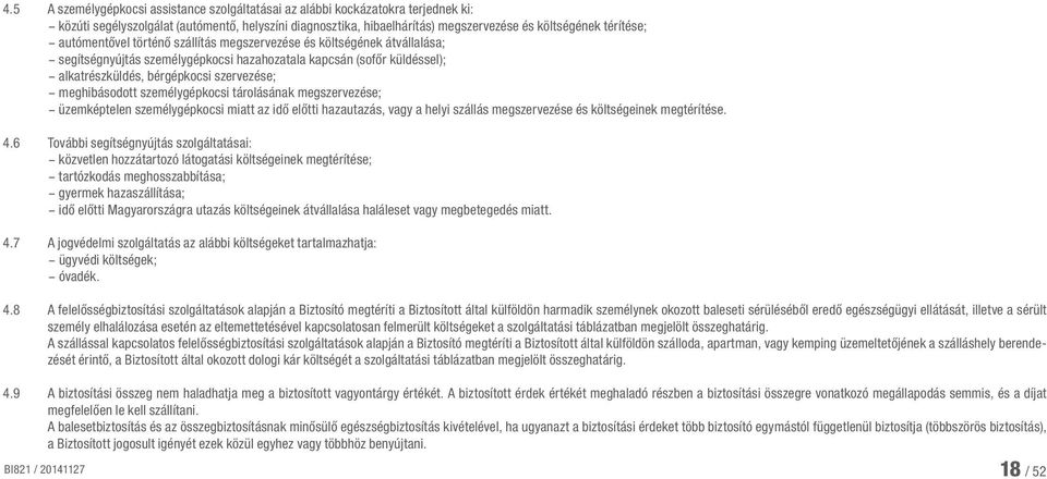 személygépkocsi tárolásának megszervezése; üzemképtelen személygépkocsi miatt az idő előtti hazautazás, vagy a helyi szállás megszervezése és költségeinek megtérítése. 4.