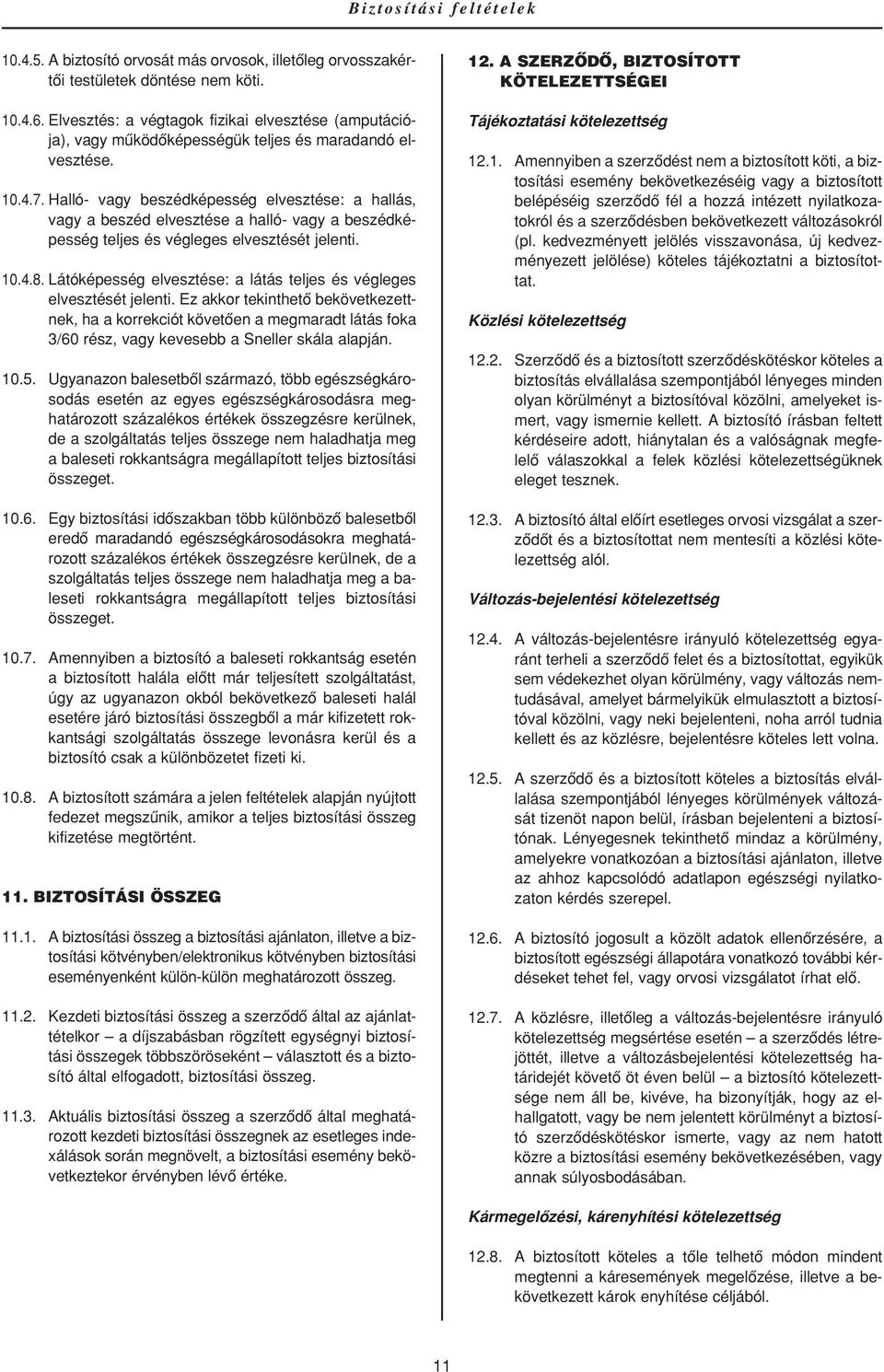 Halló- vagy beszédképesség elvesztése: a hallás, vagy a beszéd elvesztése a halló- vagy a beszédképesség teljes és végleges elvesztését jelenti. 10.4.8.