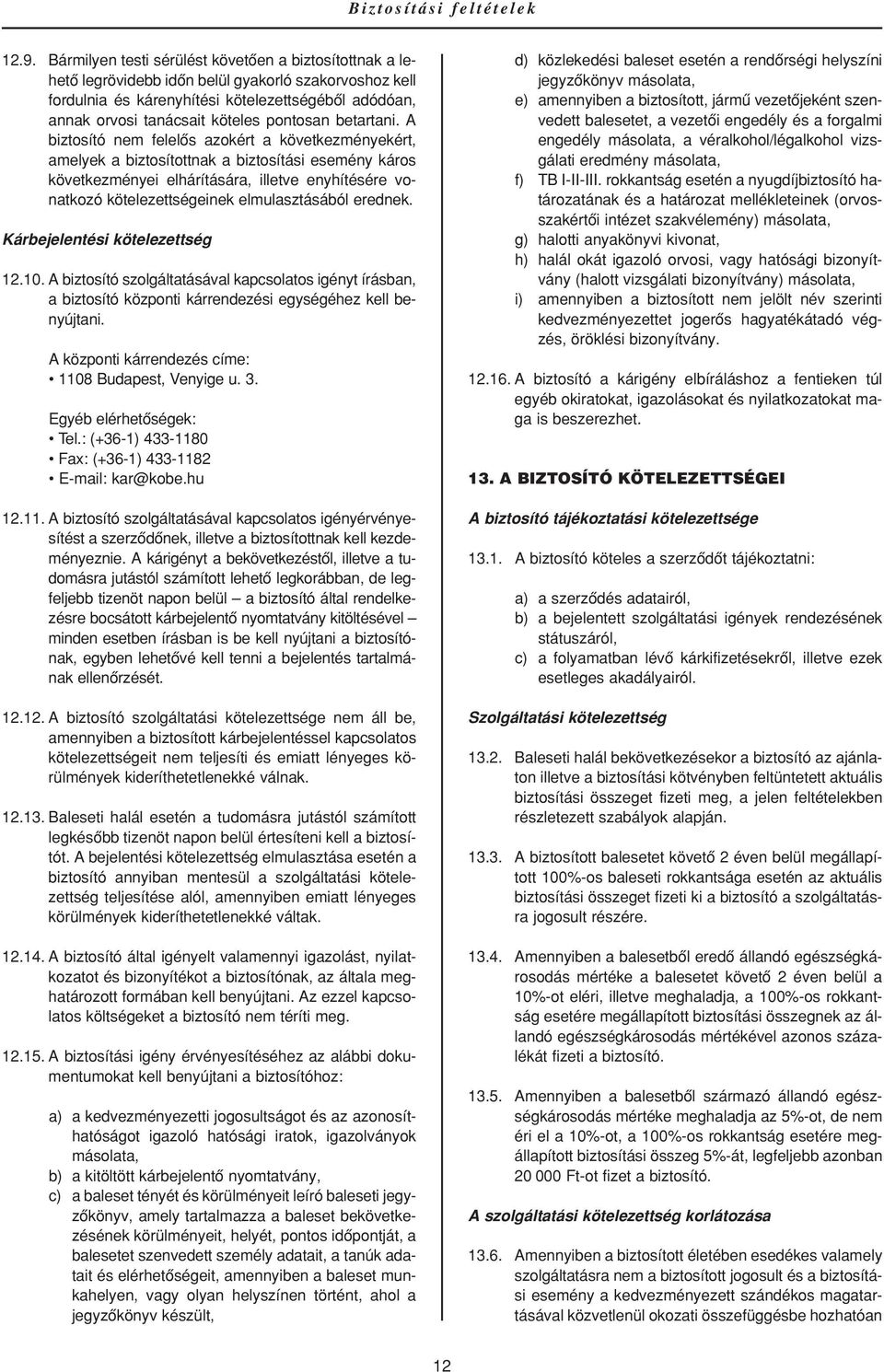 A biztosító nem felelôs azokért a következményekért, amelyek a biztosítottnak a biztosítási esemény káros következményei elhárítására, illetve enyhítésére vonatkozó kötelezettségeinek elmulasztásából