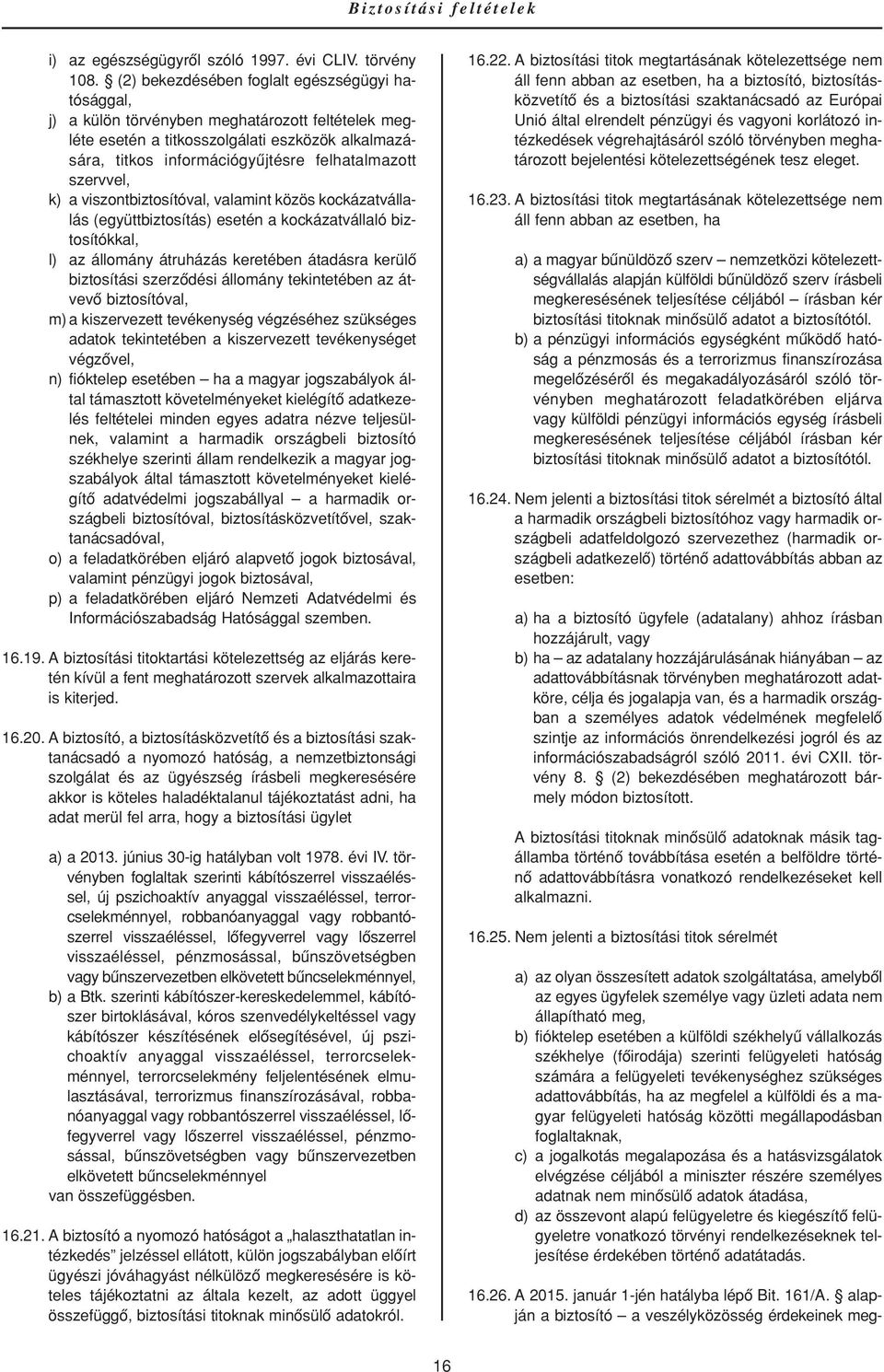 szervvel, k) a viszontbiztosítóval, valamint közös kockázatvállalás (együttbiztosítás) esetén a kockázatvállaló biztosítókkal, l) az állomány átruházás keretében átadásra kerülô biztosítási