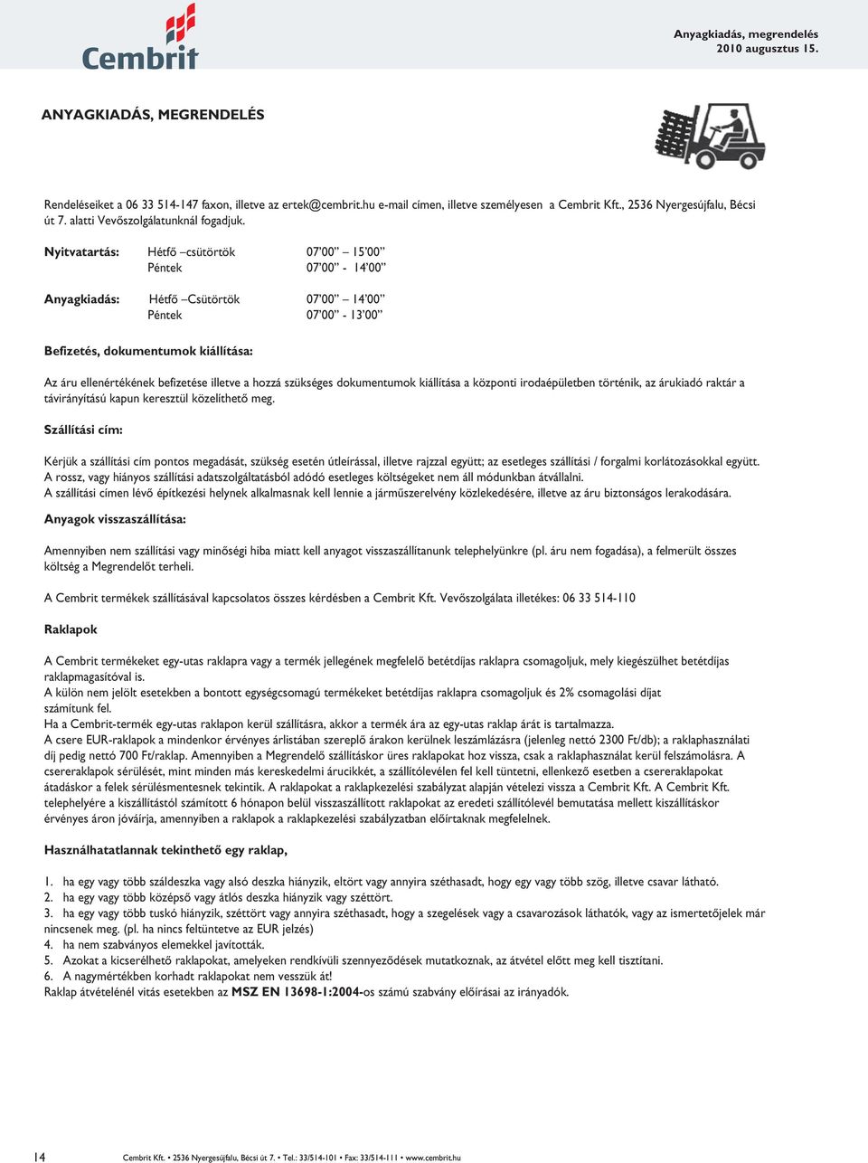 Nyitvatartás: Hétfő csütörtök 07 00 15 00 Péntek 07 00-14 00 Anyagkiadás: Hétfő Csütörtök 07 00 14 00 Péntek 07 00-13 00 Befizetés, dokumentumok kiállítása: Az áru ellenértékének befizetése illetve a