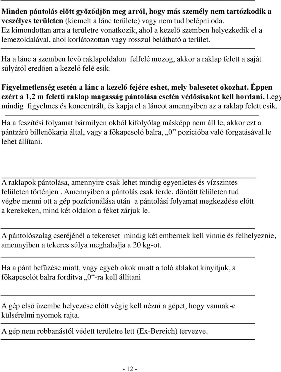 Ha a lánc a szemben lévő raklapoldalon felfelé mozog, akkor a raklap felett a saját súlyától eredően a kezelő felé esik. Figyelmetlenség esetén a lánc a kezelő fejére eshet, mely balesetet okozhat.