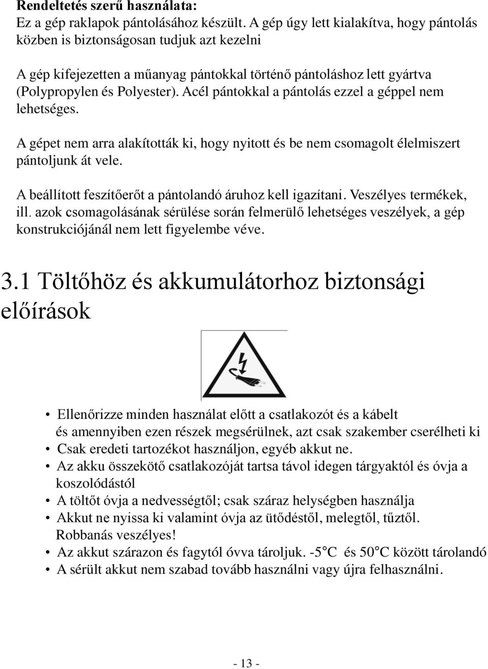 Acél pántokkal a pántolás ezzel a géppel nem lehetséges. A gépet nem arra alakították ki, hogy nyitott és be nem csomagolt élelmiszert pántoljunk át vele.
