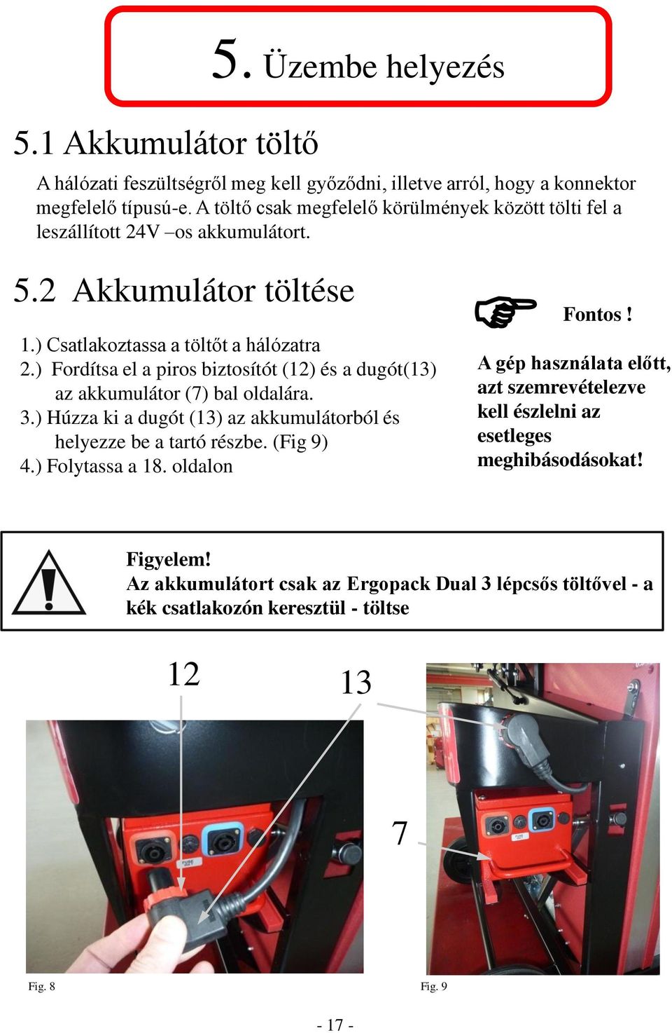 ) Fordítsa el a piros biztosítót (12) és a dugót(13) az akkumulátor (7) bal oldalára. 3.) Húzza ki a dugót (13) az akkumulátorból és helyezze be a tartó részbe. (Fig 9) 4.