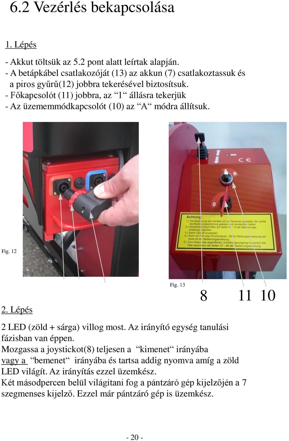 - Főkapcsolót (11) jobbra, az 1 állásra tekerjük - Az üzememmódkapcsolót (10) az A módra állítsuk. Fig. 12 2. Lépés Fig. 13 8 11 10 2 LED (zöld + sárga) villog most.