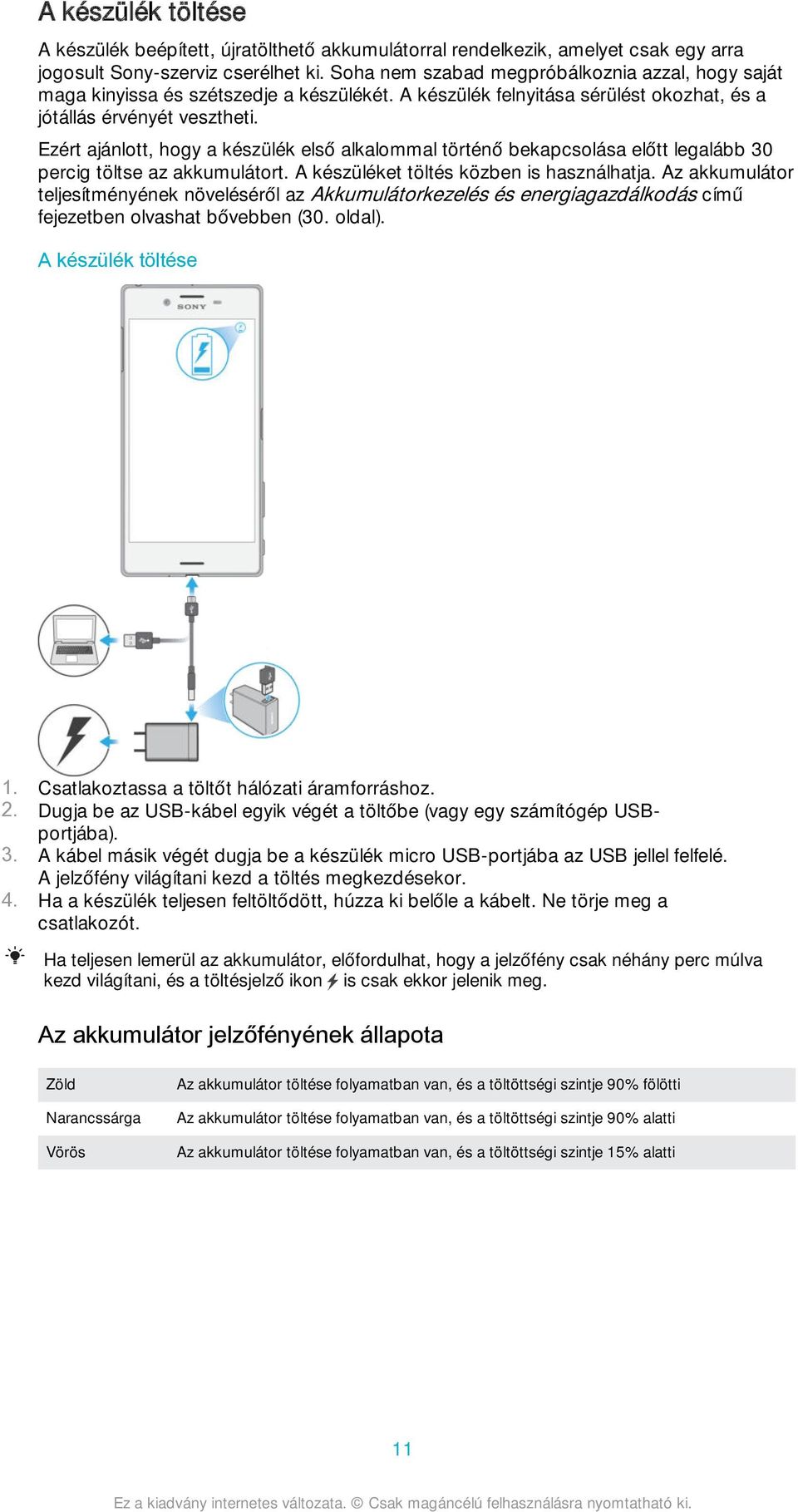 Ezért ajánlott, hogy a készülék első alkalommal történő bekapcsolása előtt legalább 30 percig töltse az akkumulátort. A készüléket töltés közben is használhatja.