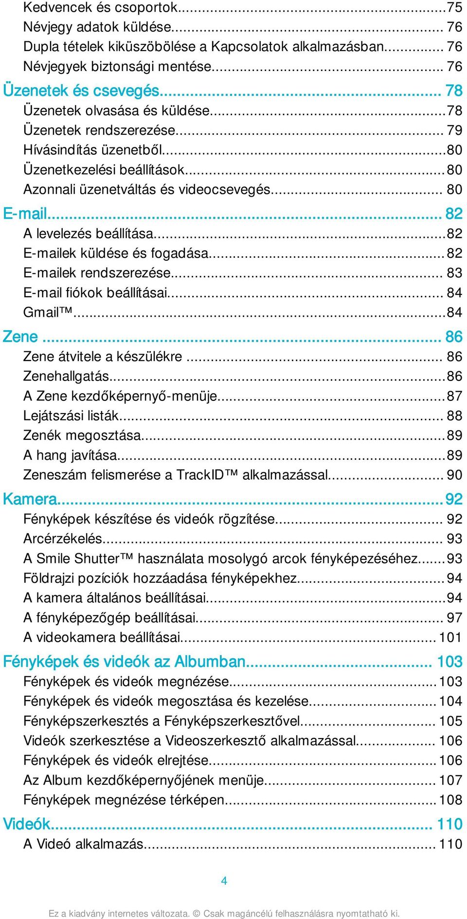 .. 82 A levelezés beállítása...82 E-mailek küldése és fogadása...82 E-mailek rendszerezése... 83 E-mail fiókok beállításai... 84 Gmail...84 Zene... 86 Zene átvitele a készülékre... 86 Zenehallgatás.