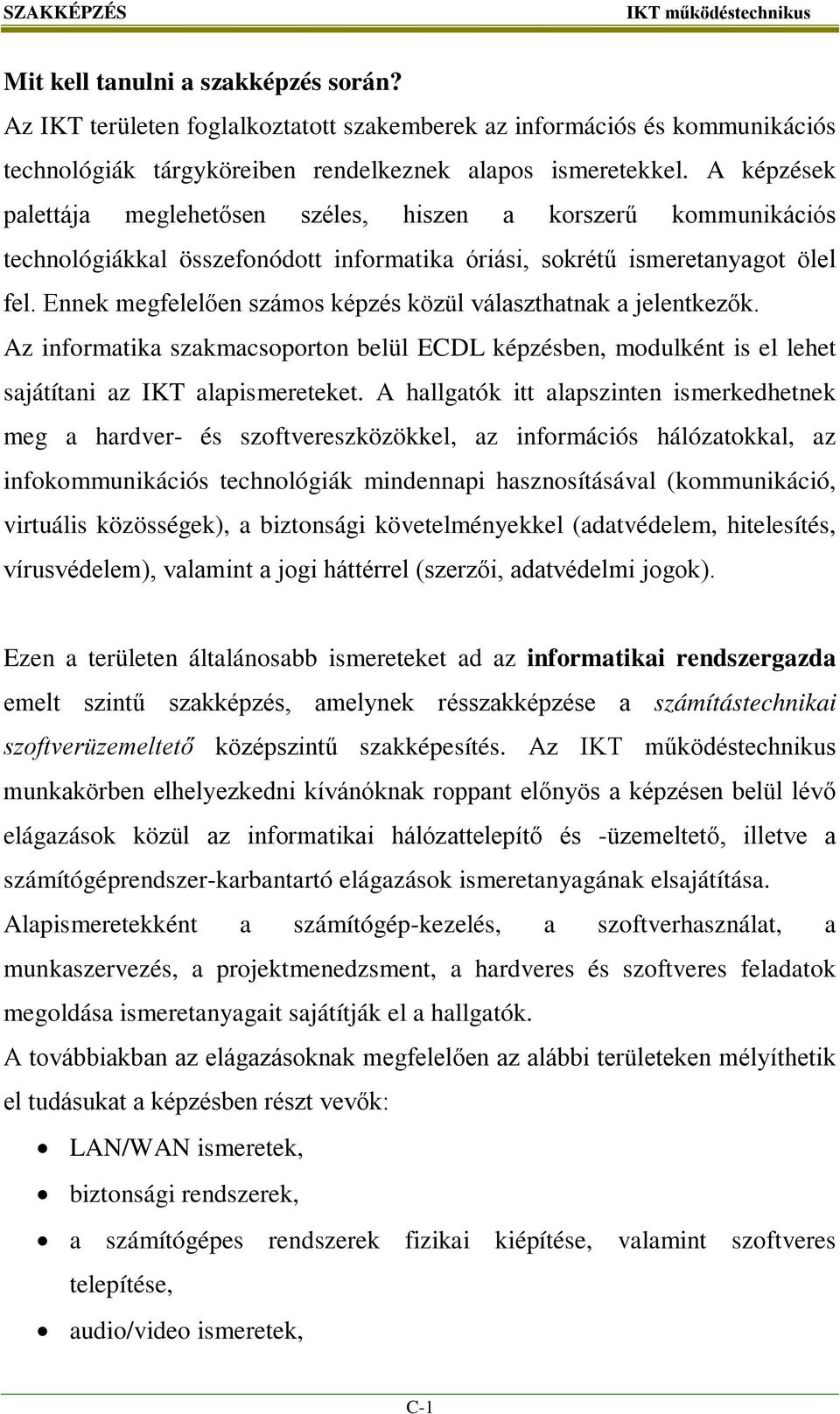 Ennek megfelelően számos képzés közül választhatnak a jelentkezők. Az informatika szakmacsoporton belül ECDL képzésben, modulként is el lehet sajátítani az IKT alapismereteket.