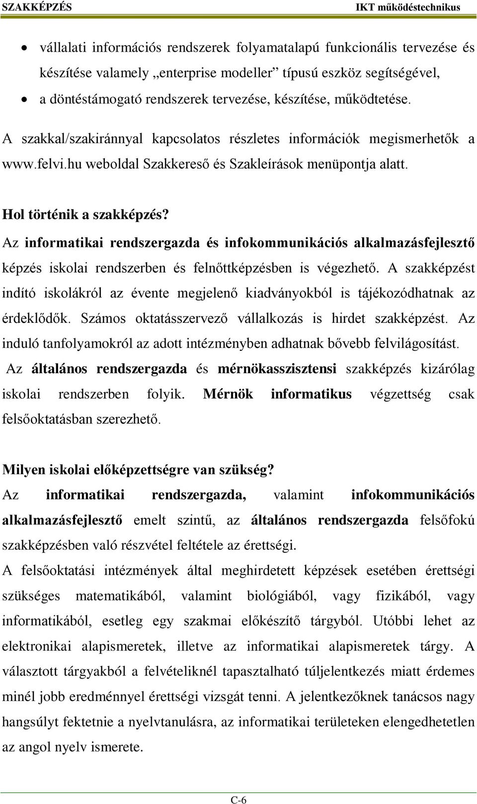 Az informatikai rendszergazda és infokommunikációs alkalmazásfejlesztő képzés iskolai rendszerben és felnőttképzésben is végezhető.