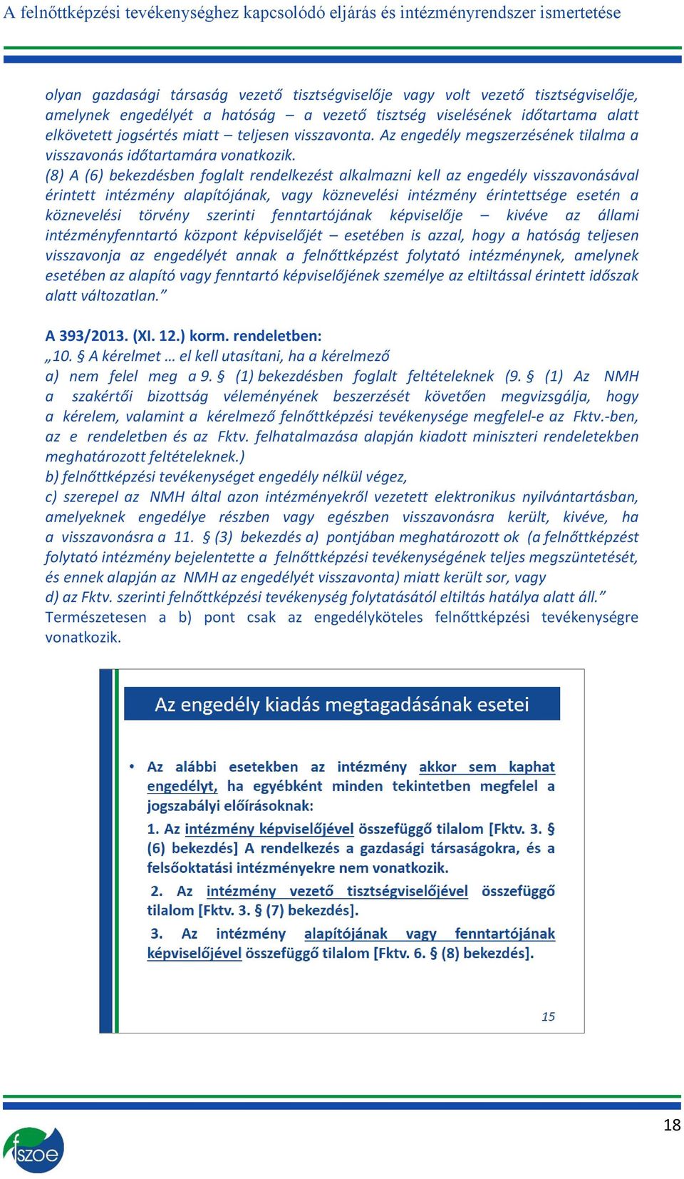 (8) A (6) bekezdésben foglalt rendelkezést alkalmazni kell az engedély visszavonásával érintett intézmény alapítójának, vagy köznevelési intézmény érintettsége esetén a köznevelési törvény szerinti