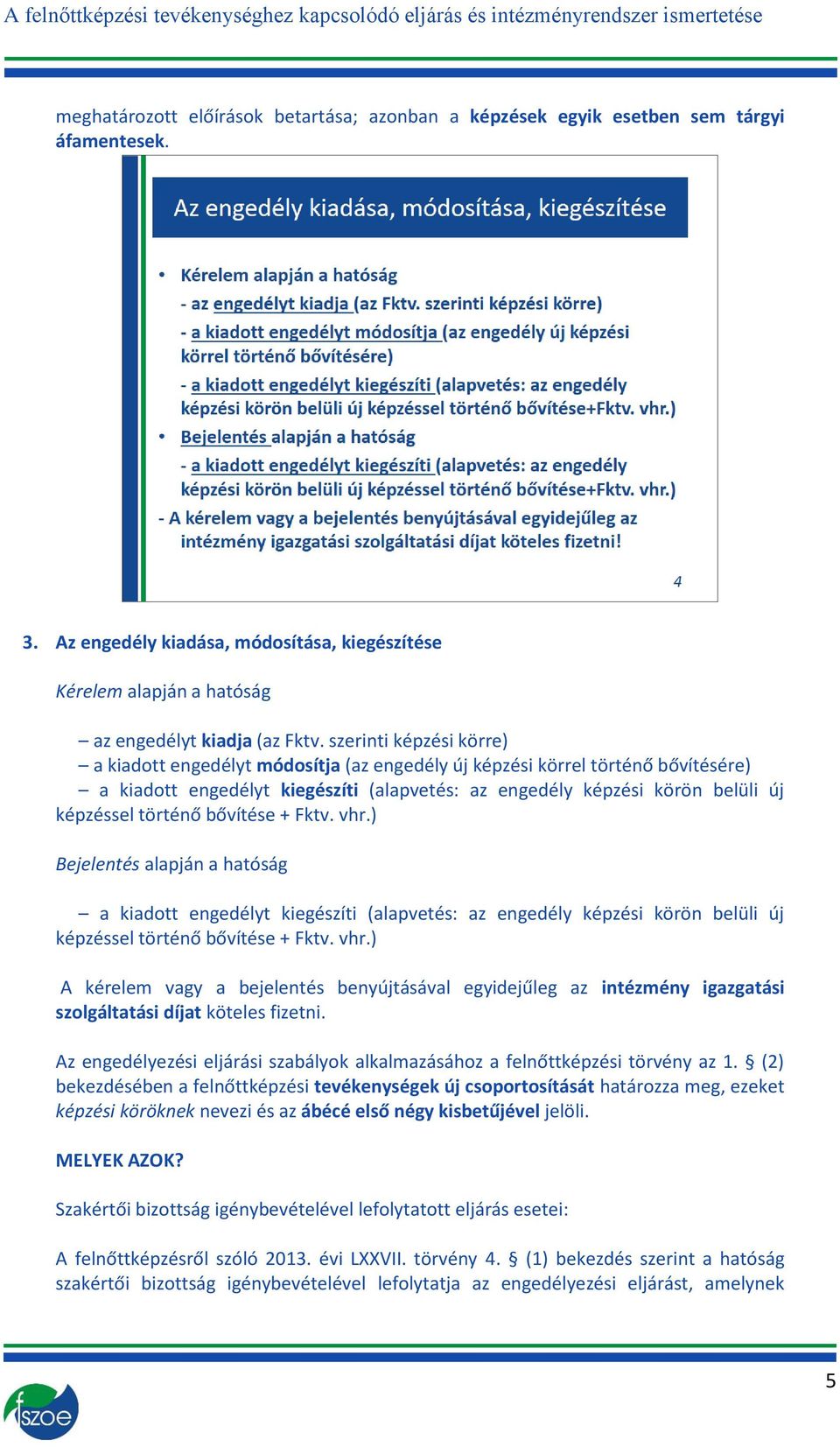 történő bővítése + Fktv. vhr.) Bejelentés alapján a hatóság a kiadott engedélyt kiegészíti (alapvetés: az engedély képzési körön belüli új képzéssel történő bővítése + Fktv. vhr.) A kérelem vagy a bejelentés benyújtásával egyidejűleg az intézmény igazgatási szolgáltatási díjat köteles fizetni.