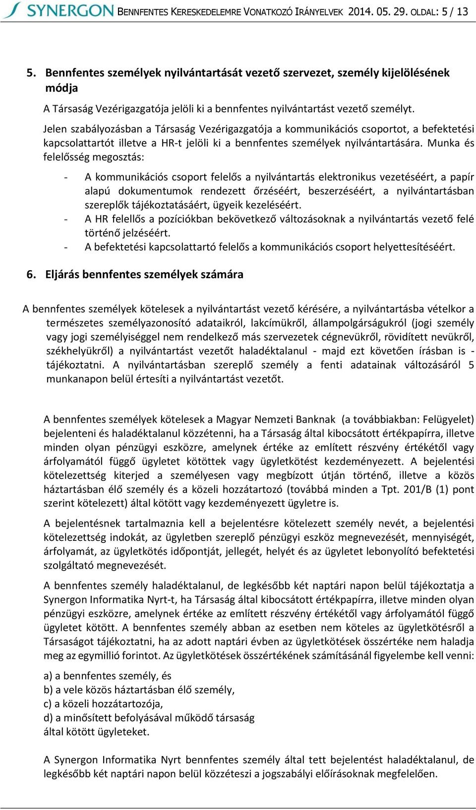 Jelen szabályozásban a Társaság Vezérigazgatója a kommunikációs csoportot, a befektetési kapcsolattartót illetve a HR-t jelöli ki a bennfentes személyek nyilvántartására.