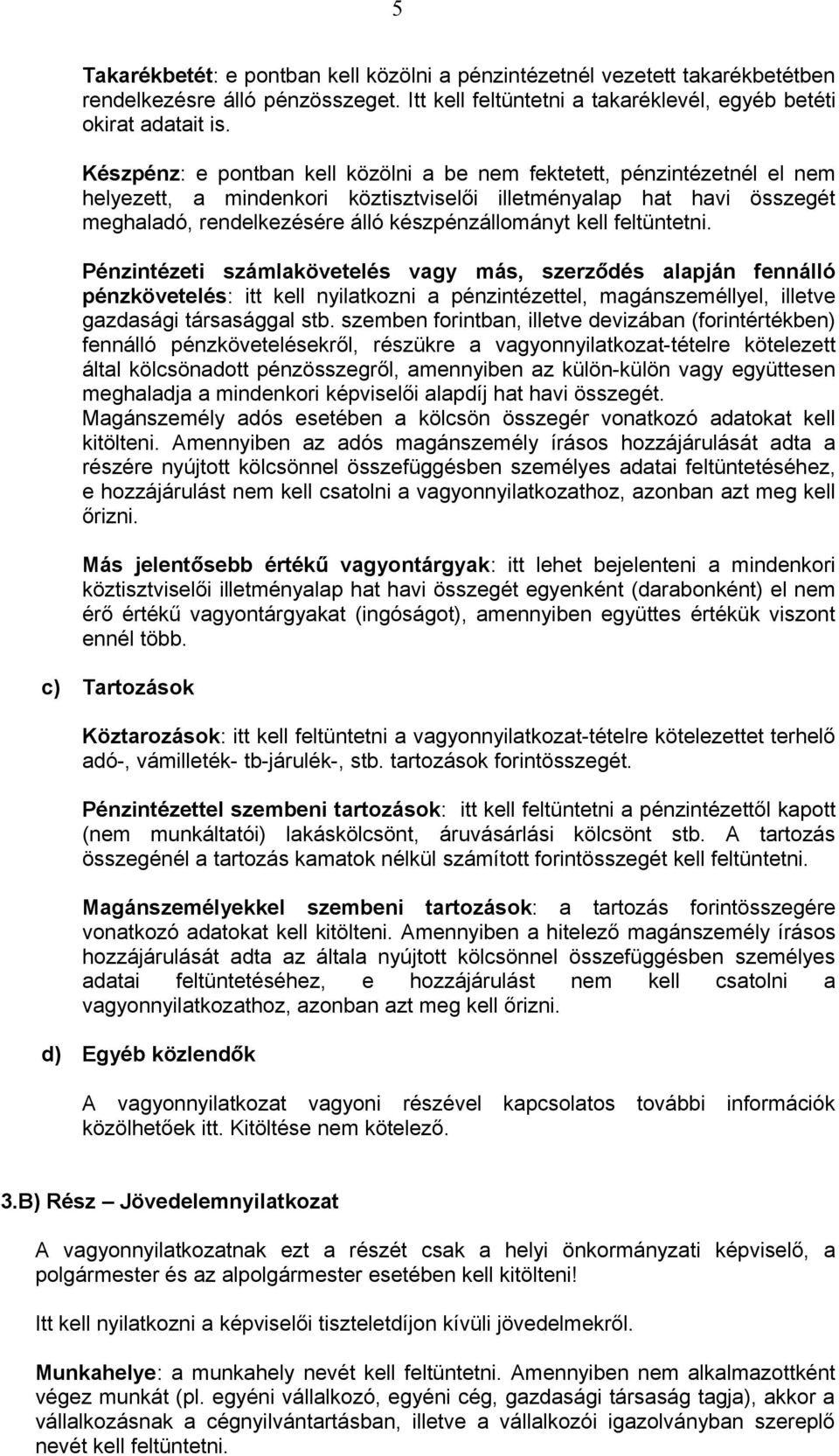 kell feltüntetni. Pénzintézeti számlakövetelés vagy más, szerződés alapján fennálló pénzkövetelés: itt kell nyilatkozni a pénzintézettel, magánszeméllyel, illetve gazdasági társasággal stb.