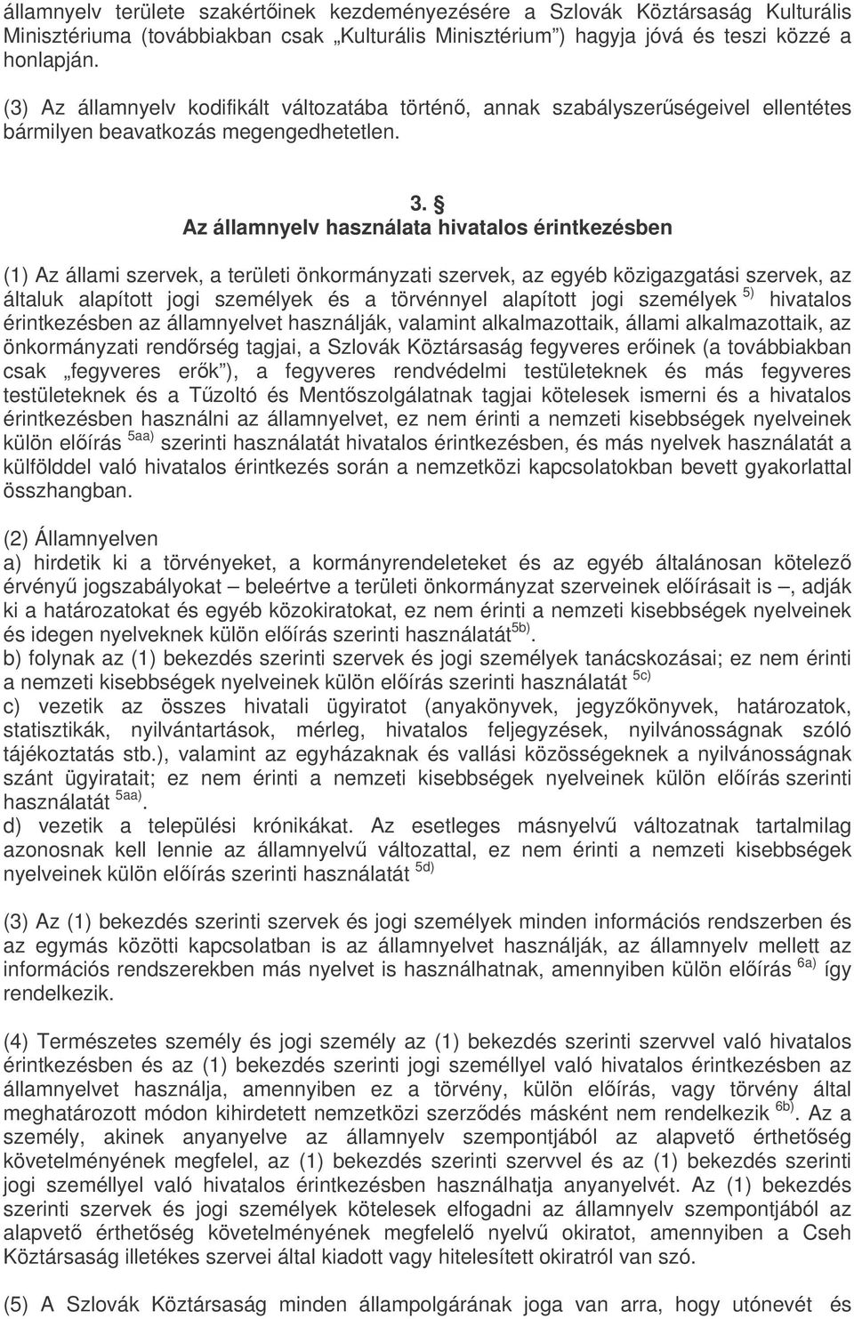 Az államnyelv használata hivatalos érintkezésben (1) Az állami szervek, a területi önkormányzati szervek, az egyéb közigazgatási szervek, az általuk alapított jogi személyek és a törvénnyel alapított