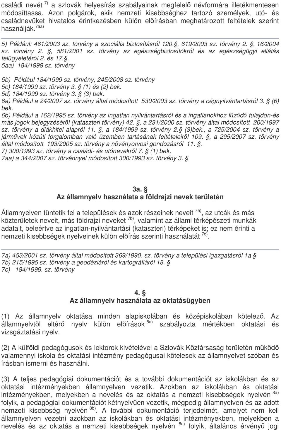 törvény a szociális biztosításról 120., 619/2003 sz. törvény 2., 16/2004 sz. törvény 2., 581/2001 sz. törvény az egészségbiztosítókról és az egészségügyi ellátás felügyeletérl 2. és 17.