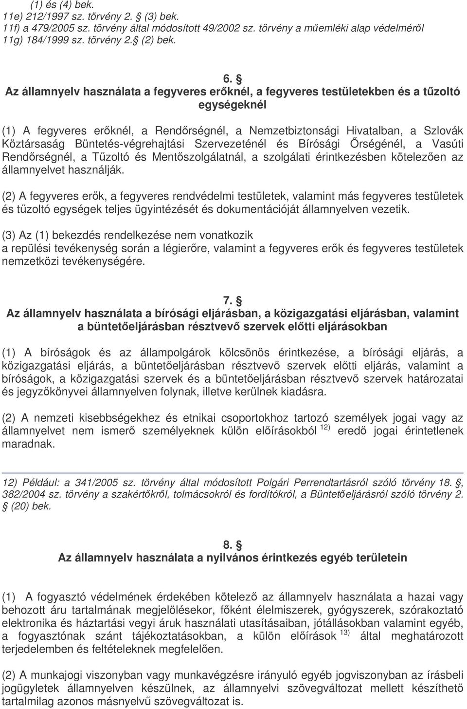 Büntetés-végrehajtási Szervezeténél és Bírósági rségénél, a Vasúti Rendrségnél, a Tzoltó és Mentszolgálatnál, a szolgálati érintkezésben kötelezen az államnyelvet használják.
