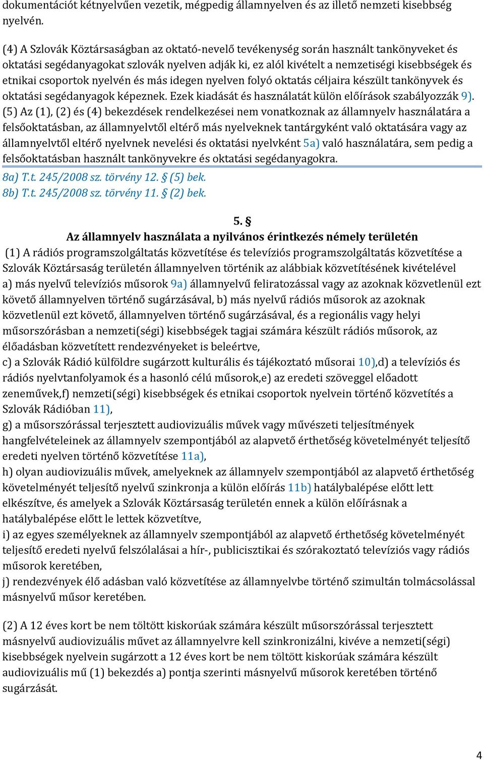 csoportok nyelvén és más idegen nyelven folyó oktatás céljaira készült tankönyvek és oktatási segédanyagok képeznek. Ezek kiadását és használatát külön előírások szabályozzák 9).