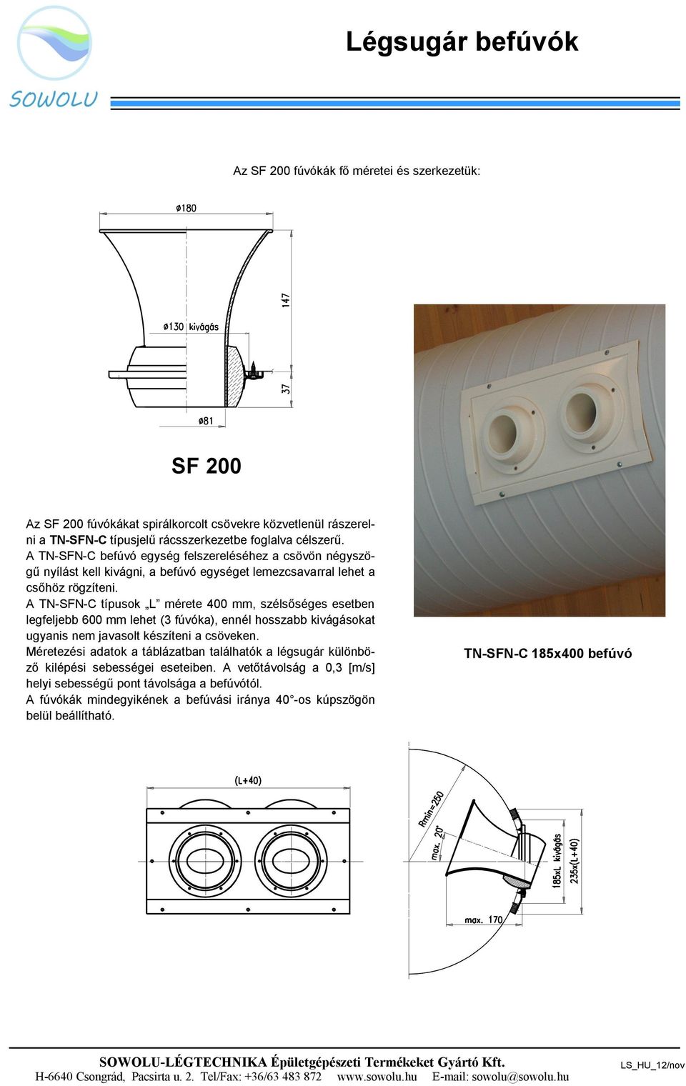 A TN-SFN-C típusok L mérete 400 mm, szélsőséges esetben legfeljebb 600 mm lehet (3 fúvóka), ennél hosszabb kivágásokat ugyanis nem javasolt készíteni a csöveken.